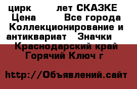 1.2) цирк : 100 лет СКАЗКЕ › Цена ­ 49 - Все города Коллекционирование и антиквариат » Значки   . Краснодарский край,Горячий Ключ г.